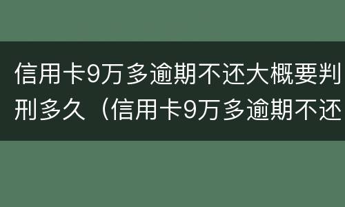 信用卡9万多逾期不还大概要判刑多久（信用卡9万多逾期不还大概要判刑多久才能减刑）