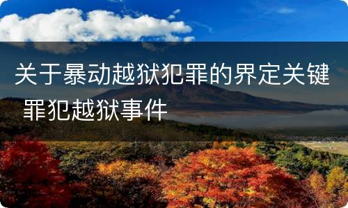 关于暴动越狱犯罪的界定关键 罪犯越狱事件