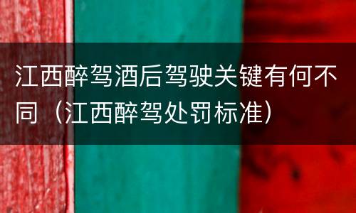 江西醉驾酒后驾驶关键有何不同（江西醉驾处罚标准）