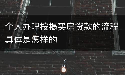 个人办理按揭买房贷款的流程具体是怎样的