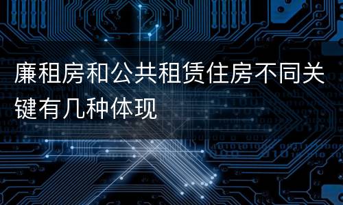 廉租房和公共租赁住房不同关键有几种体现
