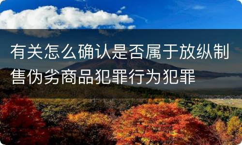 有关怎么确认是否属于放纵制售伪劣商品犯罪行为犯罪