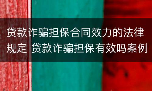 贷款诈骗担保合同效力的法律规定 贷款诈骗担保有效吗案例