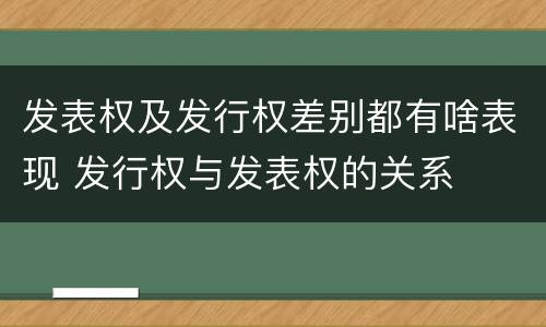 发表权及发行权差别都有啥表现 发行权与发表权的关系