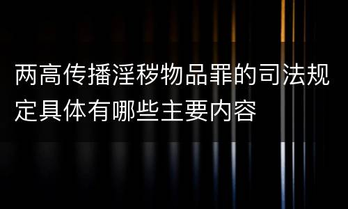 两高传播淫秽物品罪的司法规定具体有哪些主要内容