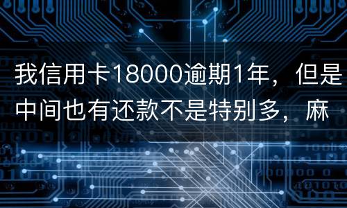 我信用卡18000逾期1年，但是中间也有还款不是特别多，麻烦问下这是真的么