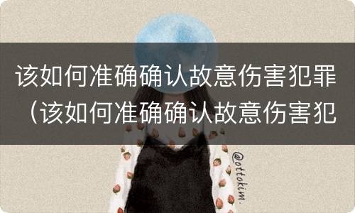 该如何准确确认故意伤害犯罪（该如何准确确认故意伤害犯罪行为）