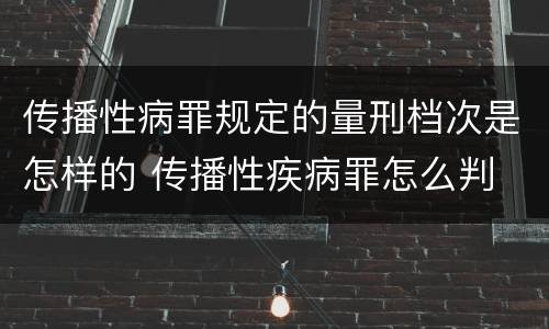 传播性病罪规定的量刑档次是怎样的 传播性疾病罪怎么判