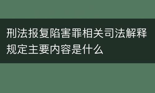 刑法报复陷害罪相关司法解释规定主要内容是什么
