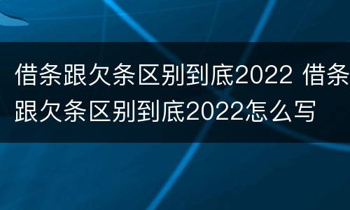 借条跟欠条区别到底2022 借条跟欠条区别到底2022怎么写