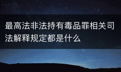 最高法非法持有毒品罪相关司法解释规定都是什么