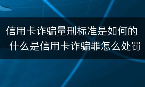 信用卡诈骗量刑标准是如何的 什么是信用卡诈骗罪怎么处罚