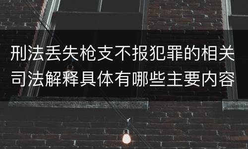 刑法丢失枪支不报犯罪的相关司法解释具体有哪些主要内容