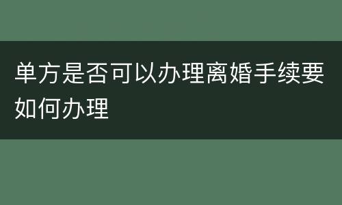 单方是否可以办理离婚手续要如何办理
