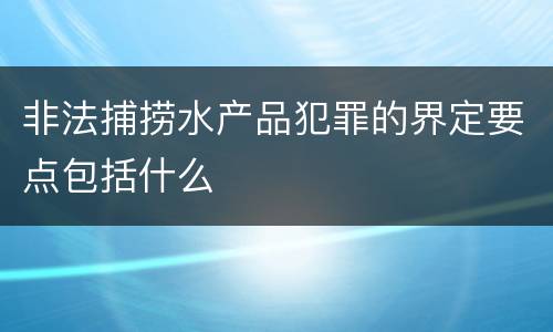 非法捕捞水产品犯罪的界定要点包括什么