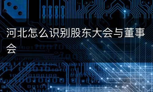 河北怎么识别股东大会与董事会