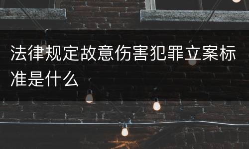 法律规定故意伤害犯罪立案标准是什么