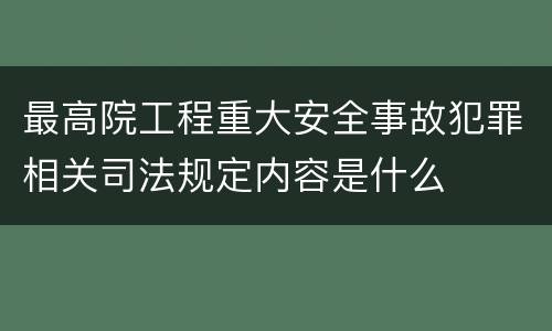 最高院工程重大安全事故犯罪相关司法规定内容是什么