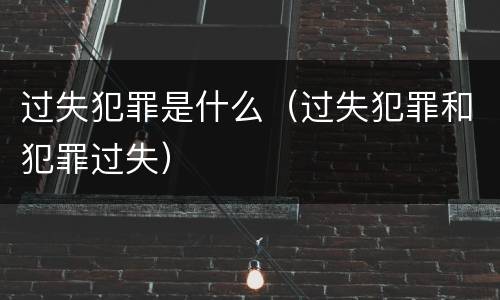 过失犯罪是什么（过失犯罪和犯罪过失）