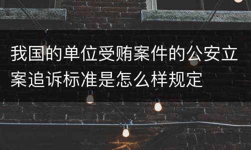 我国的单位受贿案件的公安立案追诉标准是怎么样规定
