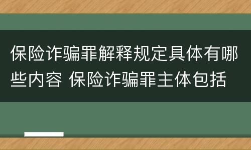 保险诈骗罪解释规定具体有哪些内容 保险诈骗罪主体包括