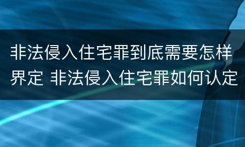 非法侵入住宅罪到底需要怎样界定 非法侵入住宅罪如何认定