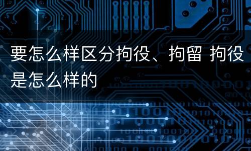 要怎么样区分拘役、拘留 拘役是怎么样的