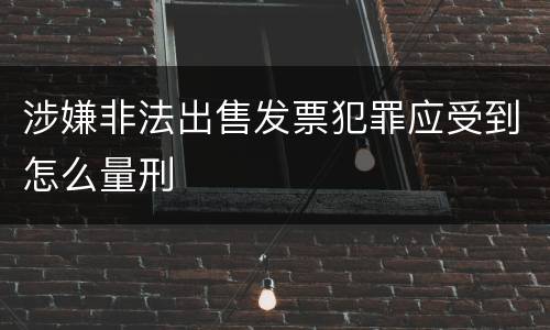 涉嫌非法出售发票犯罪应受到怎么量刑