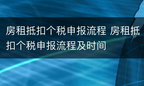 房租抵扣个税申报流程 房租抵扣个税申报流程及时间