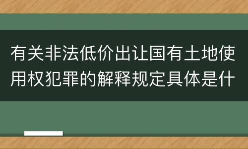 有关非法低价出让国有土地使用权犯罪的解释规定具体是什么内容