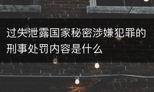 过失泄露国家秘密涉嫌犯罪的刑事处罚内容是什么