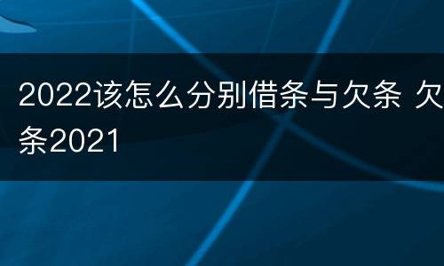 2022该怎么分别借条与欠条 欠条2021