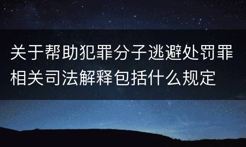 关于帮助犯罪分子逃避处罚罪相关司法解释包括什么规定