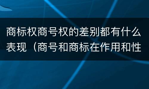 商标权商号权的差别都有什么表现（商号和商标在作用和性质上的区别）