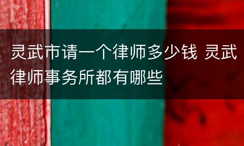 灵武市请一个律师多少钱 灵武律师事务所都有哪些