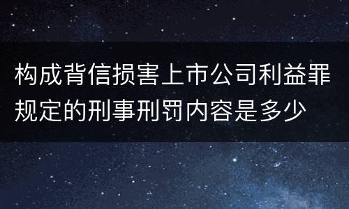 构成背信损害上市公司利益罪规定的刑事刑罚内容是多少