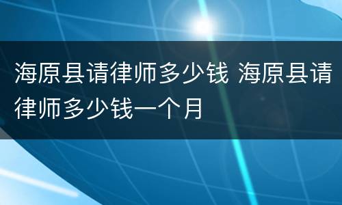 海原县请律师多少钱 海原县请律师多少钱一个月