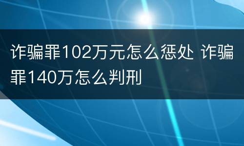 诈骗罪102万元怎么惩处 诈骗罪140万怎么判刑