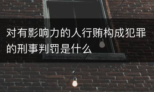 对有影响力的人行贿构成犯罪的刑事判罚是什么