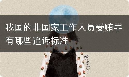 我国的非国家工作人员受贿罪有哪些追诉标准