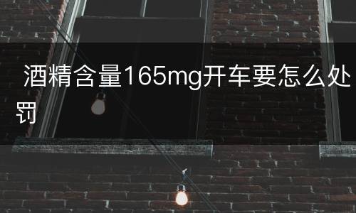  酒精含量165mg开车要怎么处罚