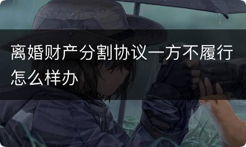 离婚财产分割协议一方不履行怎么样办