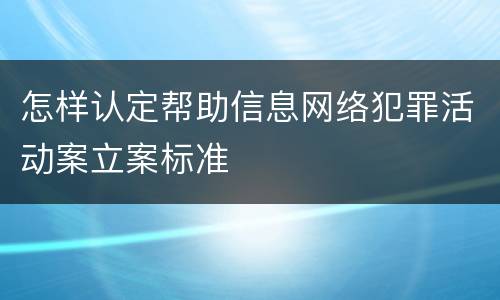 怎样认定帮助信息网络犯罪活动案立案标准