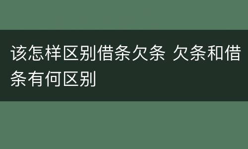 该怎样区别借条欠条 欠条和借条有何区别