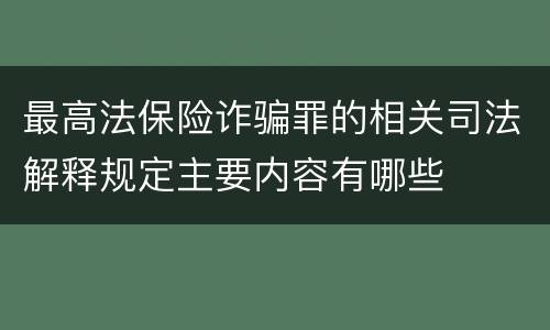 最高法保险诈骗罪的相关司法解释规定主要内容有哪些