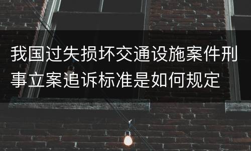 我国过失损坏交通设施案件刑事立案追诉标准是如何规定