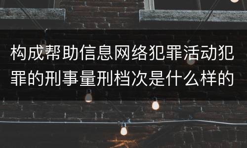 构成帮助信息网络犯罪活动犯罪的刑事量刑档次是什么样的