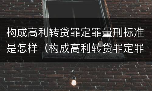 构成高利转贷罪定罪量刑标准是怎样（构成高利转贷罪定罪量刑标准是怎样计算的）