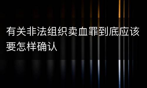 有关非法组织卖血罪到底应该要怎样确认
