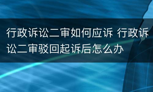 行政诉讼二审如何应诉 行政诉讼二审驳回起诉后怎么办